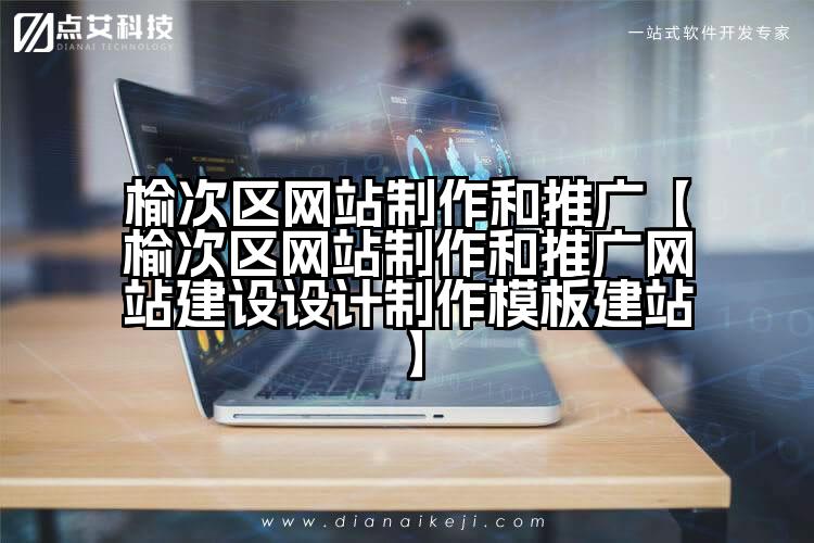 榆次区网站制作和推广【榆次区网站制作和推广网站建设设计制作模板建站】