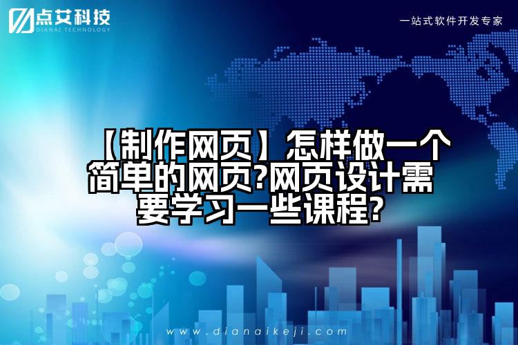 【制作网页】怎样做一个简单的网页?网页设计需要学习一些课程?