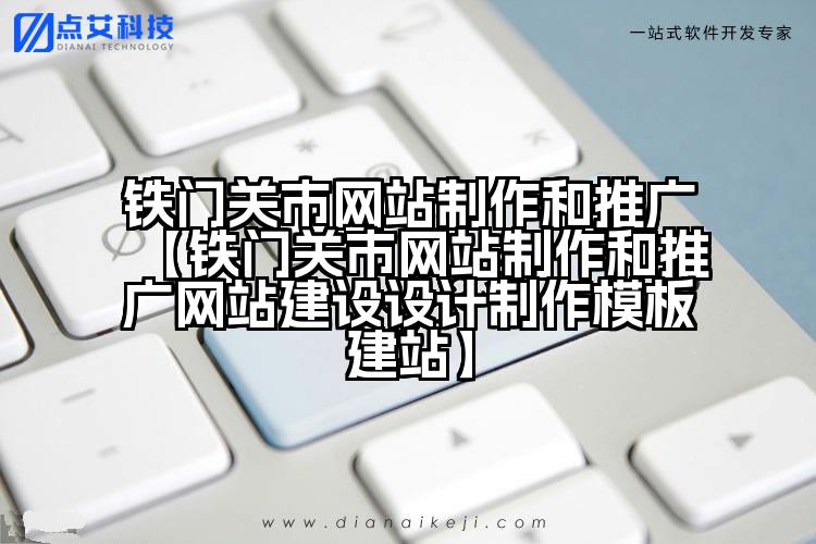 铁门关市网站制作和推广【铁门关市网站制作和推广网站建设设计制作模板建站】