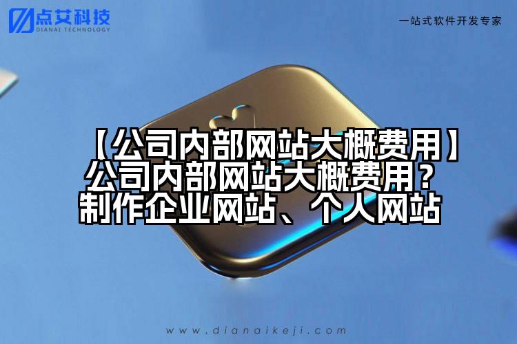 【公司内部网站大概费用】公司内部网站大概费用?制作企业网站、个人网站