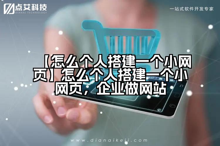 【怎么个人搭建一个小网页】怎么个人搭建一个小网页，企业做网站