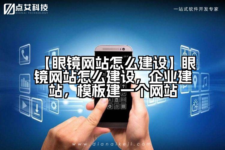 【眼镜网站怎么建设】眼镜网站怎么建设,企业建站,模板建一个网站