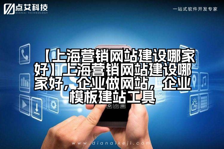 【上海营销网站建设哪家好】上海营销网站建设哪家好,企业做网站,企业模板建站工具