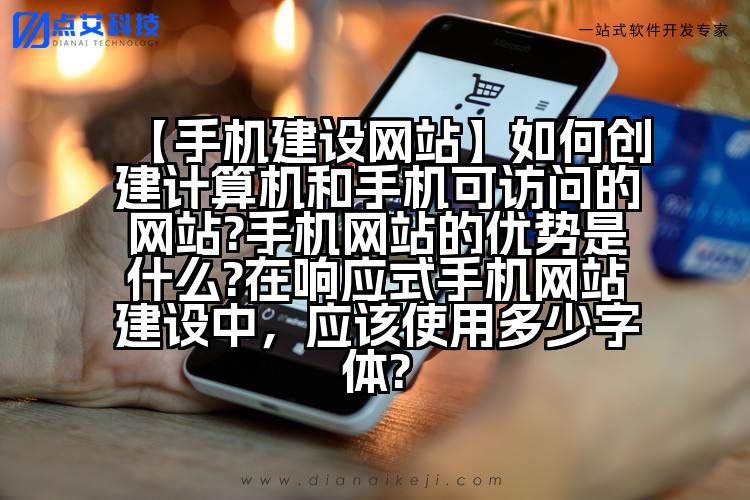 【手机建设网站】如何创建计算机和手机可访问的网站?手机网站的优势是什么?在响应式手机网站建设中，应该使用多少字体?