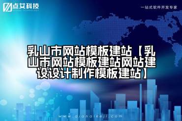 乳山市网站模板建站【乳山市网站模板建站网站建设设计制作模板建站】