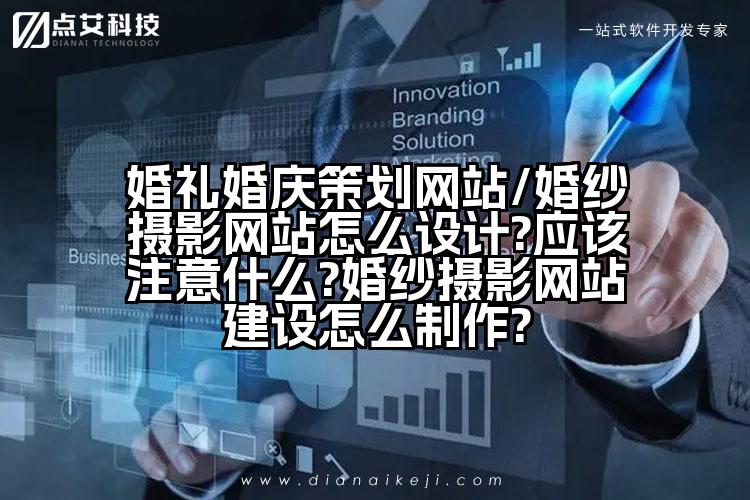 婚礼婚庆策划网站/婚纱摄影网站怎么设计?应该注意什么?婚纱摄影网站建设怎么制作?