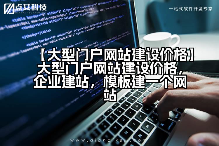 【大型门户网站建设价格】大型门户网站建设价格,企业建站,模板建一个网站