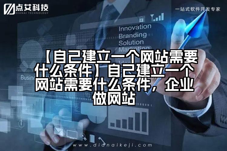 【自己建立一个网站需要什么条件】自己建立一个网站需要什么条件,企业做网站