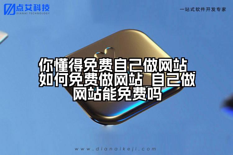 你懂得免费自己做网站_如何免费做网站_自己做网站能免费吗