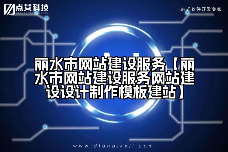 丽水市网站建设服务【丽水市网站建设服务网站建设设计制作模板建站】