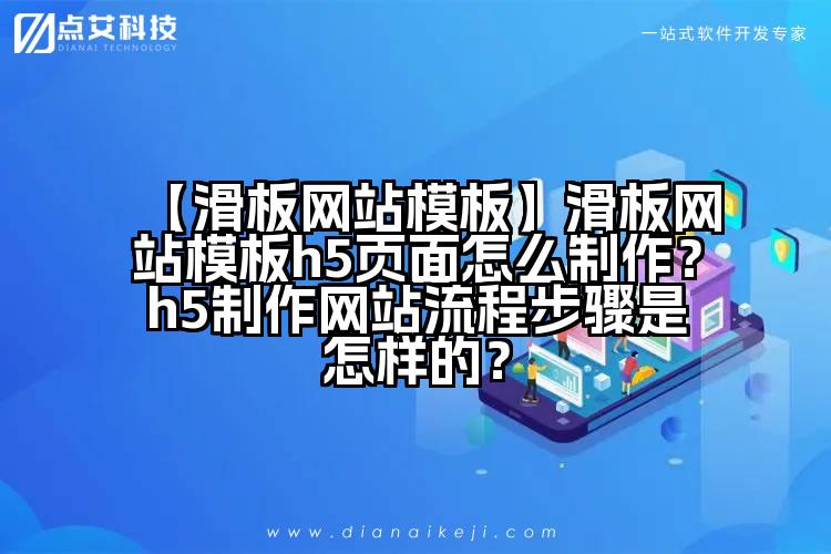 【滑板网站模板】滑板网站模板h5页面怎么制作？h5制作网站流程步骤是怎样的？