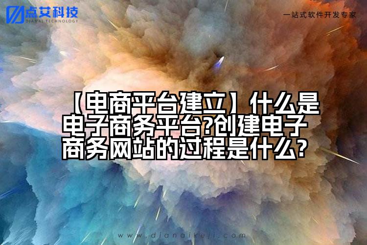 【电商平台建立】什么是电子商务平台?创建电子商务网站的过程是什么?