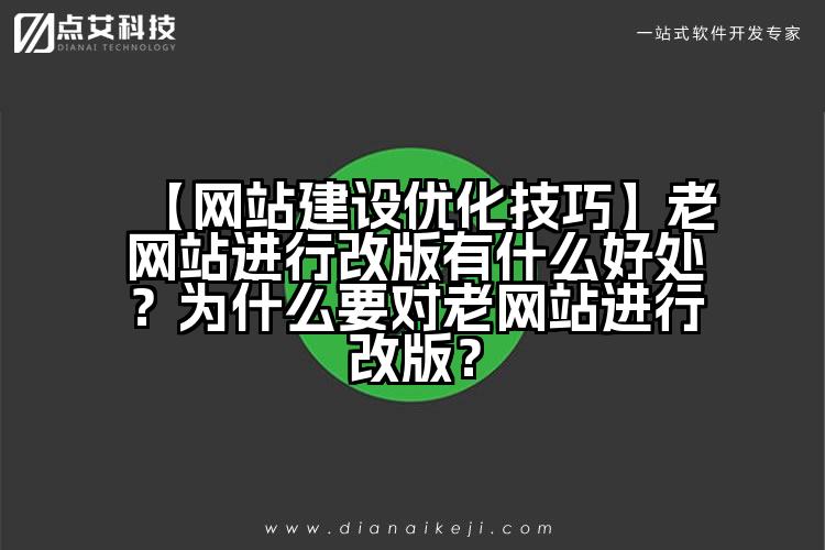 【网站建设优化技巧】老网站进行改版有什么好处?为什么要对老网站进行改版?