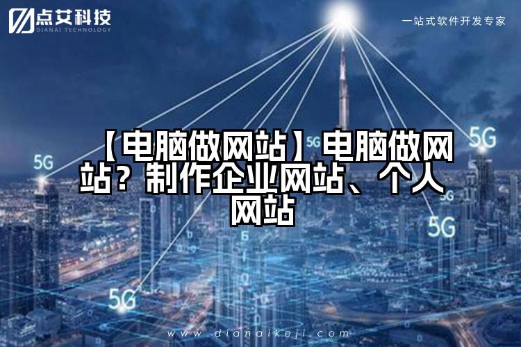 【电脑做网站】电脑做网站?制作企业网站、个人网站