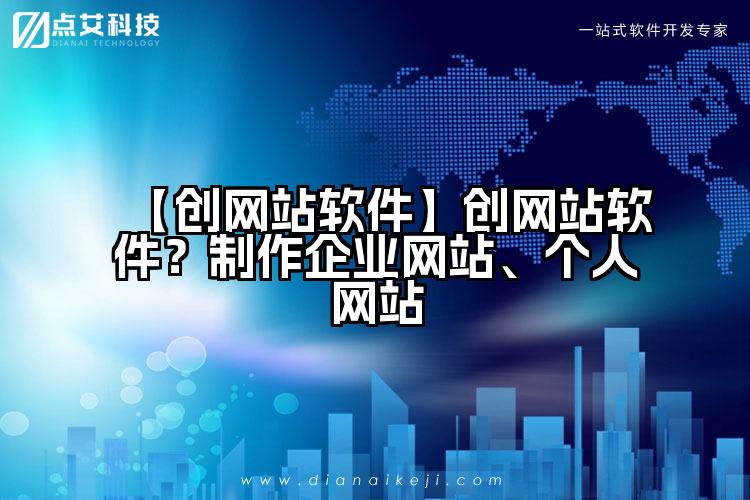 【创网站软件】创网站软件?制作企业网站、个人网站