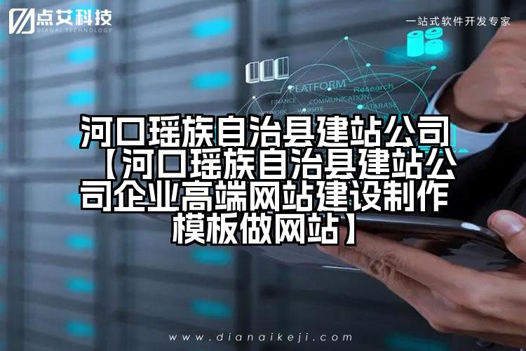 河口瑶族自治县建站公司【河口瑶族自治县建站公司企业高端网站建设制作模板做网站】