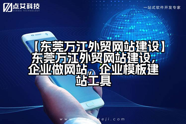 【东莞万江外贸网站建设】东莞万江外贸网站建设，企业做网站，企业模板建站工具