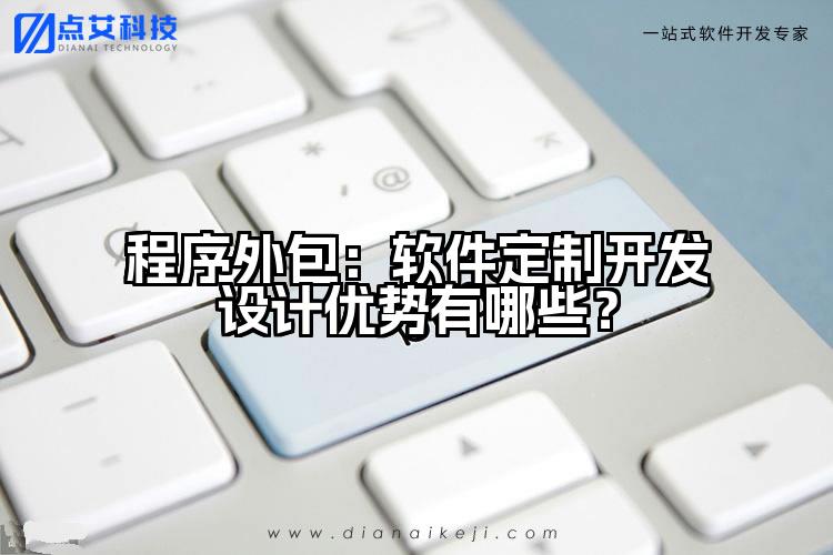 程序外包:软件定制开发设计优势有哪些?