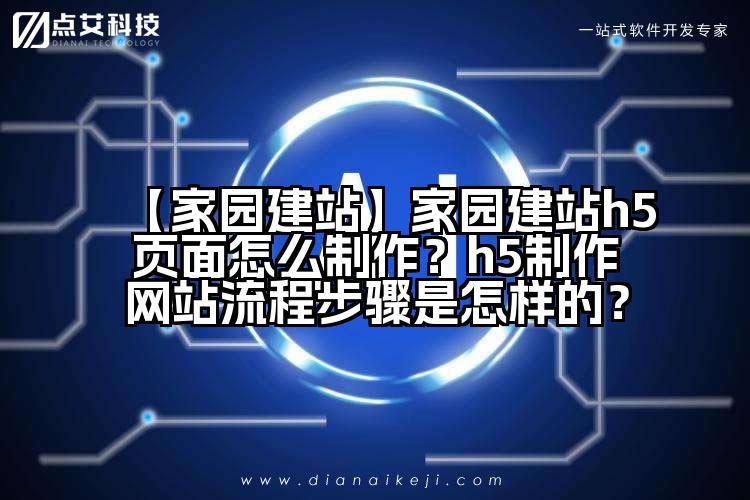【家园建站】家园建站h5页面怎么制作?h5制作网站流程步骤是怎样的?
