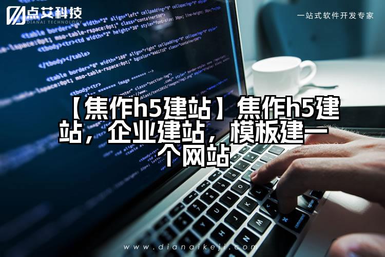 【焦作h5建站】焦作h5建站,企业建站,模板建一个网站