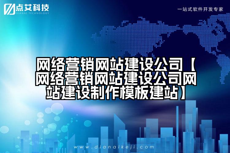 网络营销网站建设公司【网络营销网站建设公司网站建设制作模板建站】