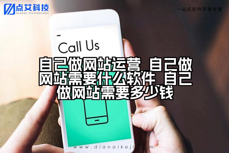 自己做网站运营_自己做网站需要什么软件_自己做网站需要多少钱