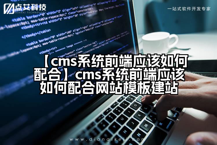 【cms系统前端应该如何配合】cms系统前端应该如何配合网站模板建站