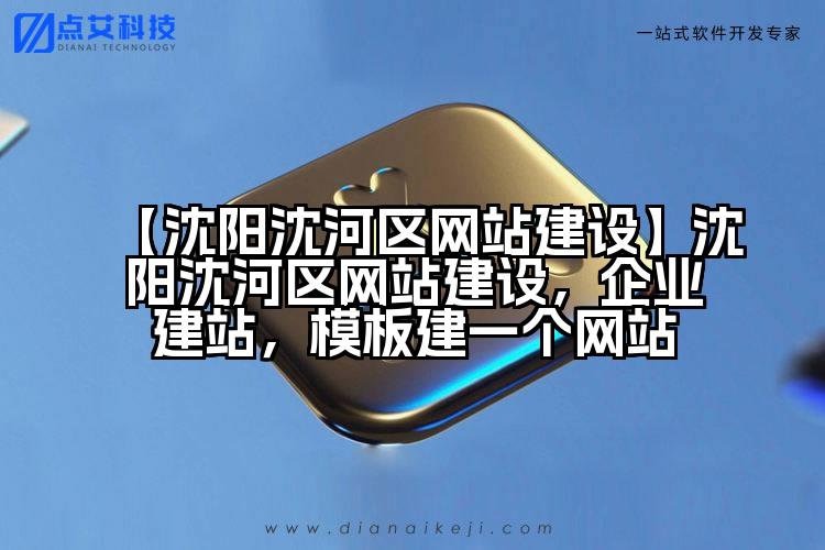【沈阳沈河区网站建设】沈阳沈河区网站建设,企业建站,模板建一个网站