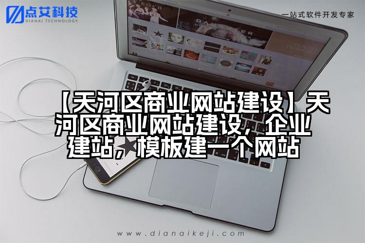 【天河区商业网站建设】天河区商业网站建设，企业建站，模板建一个网站