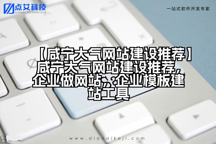 【咸宁大气网站建设推荐】咸宁大气网站建设推荐,企业做网站,企业模板建站工具