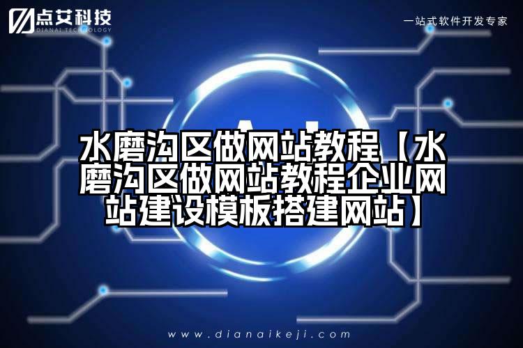 水磨沟区做网站教程【水磨沟区做网站教程企业网站建设模板搭建网站】