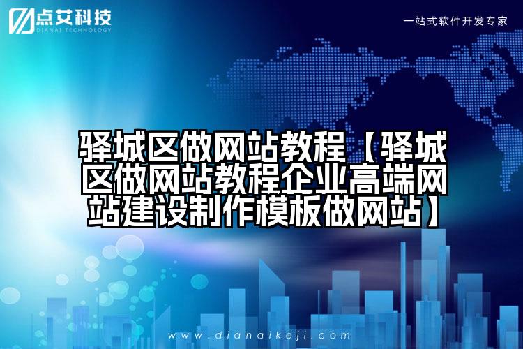 驿城区做网站教程【驿城区做网站教程企业高端网站建设制作模板做网站】
