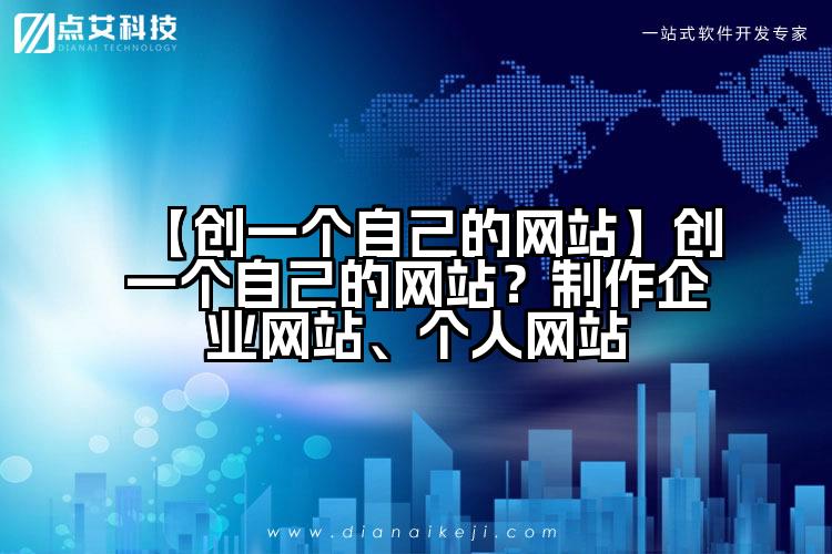 【创一个自己的网站】创一个自己的网站?制作企业网站、个人网站