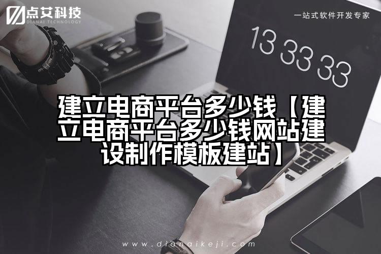 建立电商平台多少钱【建立电商平台多少钱网站建设制作模板建站】