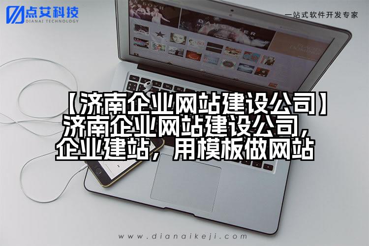 【济南企业网站建设公司】济南企业网站建设公司,企业建站,用模板做网站