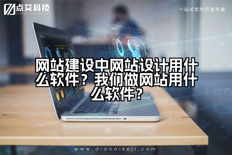 网站建设中网站设计用什么软件?我们做网站用什么软件?