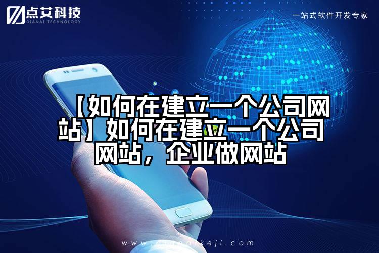 【如何在建立一个公司网站】如何在建立一个公司网站,企业做网站