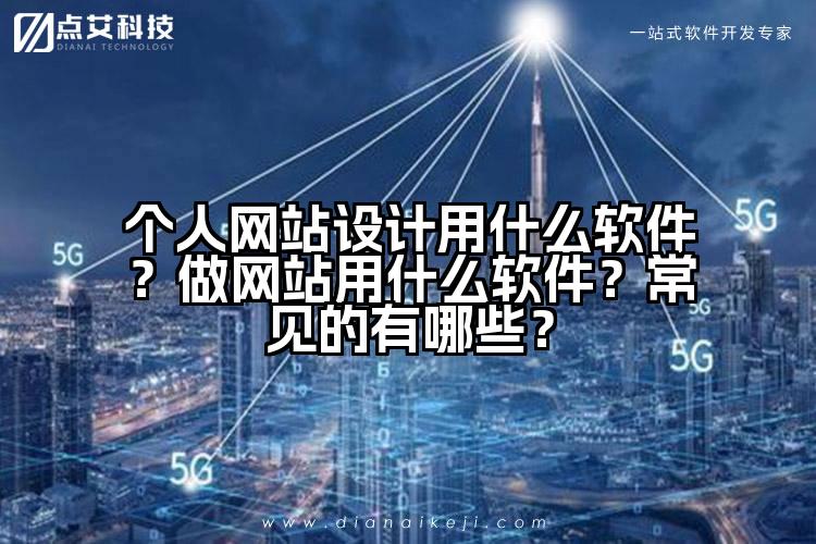 个人网站设计用什么软件？做网站用什么软件？常见的有哪些？