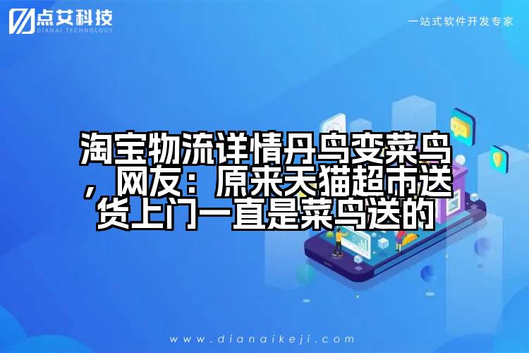 淘宝物流详情丹鸟变菜鸟,网友:原来天猫超市送货上门一直是菜鸟送的