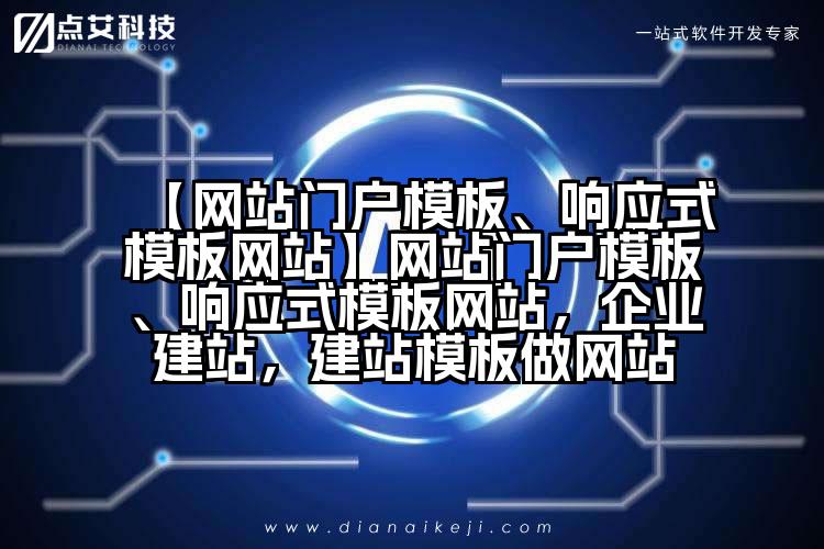 【网站门户模板、响应式模板网站】网站门户模板、响应式模板网站，企业建站，建站模板做网站