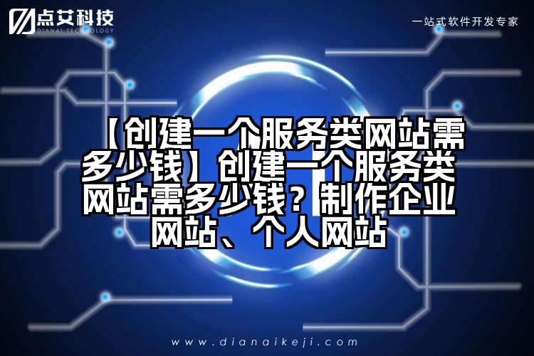【创建一个服务类网站需多少钱】创建一个服务类网站需多少钱?制作企业网站、个人网站