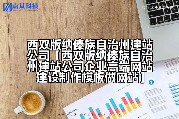 西双版纳傣族自治州建站公司【西双版纳傣族自治州建站公司企业高端网站建设制作模板做网站】