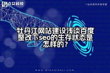 牡丹江网站建设浅谈百度整改下seo的生存状态是怎样的？