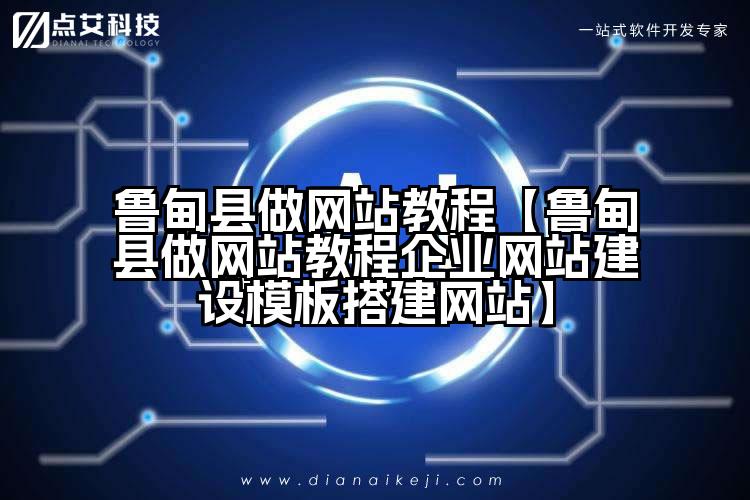 鲁甸县做网站教程【鲁甸县做网站教程企业网站建设模板搭建网站】