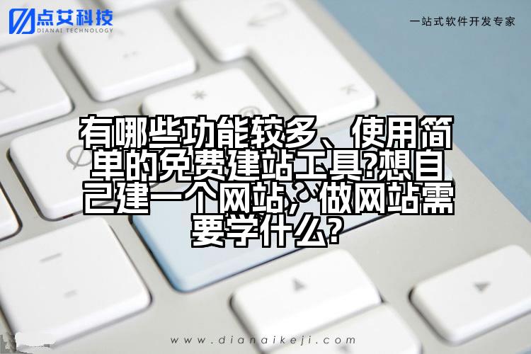 有哪些功能较多、使用简单的免费建站工具?想自己建一个网站，做网站需要学什么?