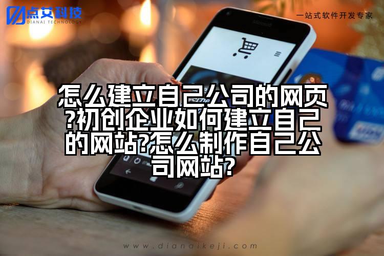 怎么建立自己公司的网页?初创企业如何建立自己的网站?怎么制作自己公司网站?