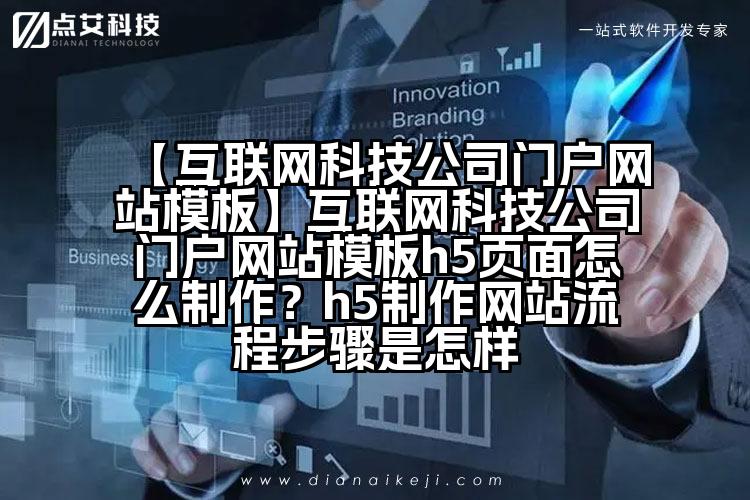 【互联网科技公司门户网站模板】互联网科技公司门户网站模板h5页面怎么制作?h5制作网站流程步骤是怎样