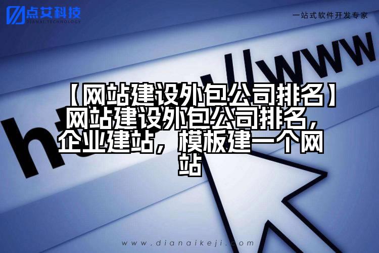 【网站建设外包公司排名】网站建设外包公司排名,企业建站,模板建一个网站