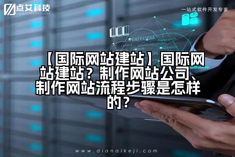 【国际网站建站】国际网站建站?制作网站公司、制作网站流程步骤是怎样的?