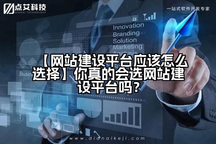 【网站建设平台应该怎么选择】你真的会选网站建设平台吗？